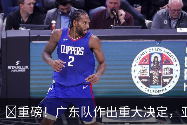 ‍重磅！广东队作出重大决定，亚帅正式放弃徐杰！