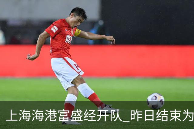 上海海港富盛经开队 昨日结束为期一周的韩国昌原足球基地拉练