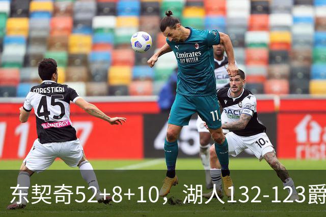 东契奇52+8+10，湖人132-123爵士，看数据：他是头号功臣！