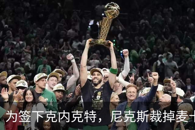 为签下克内克特，尼克斯裁掉麦卡拉尔