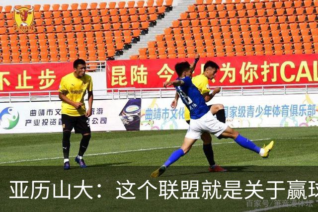 亚历山大：这个联盟就是关于赢球的 我们非常擅长去做到这一点