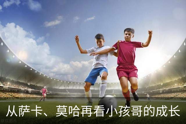 从萨卡、莫哈再看小孩哥的成长