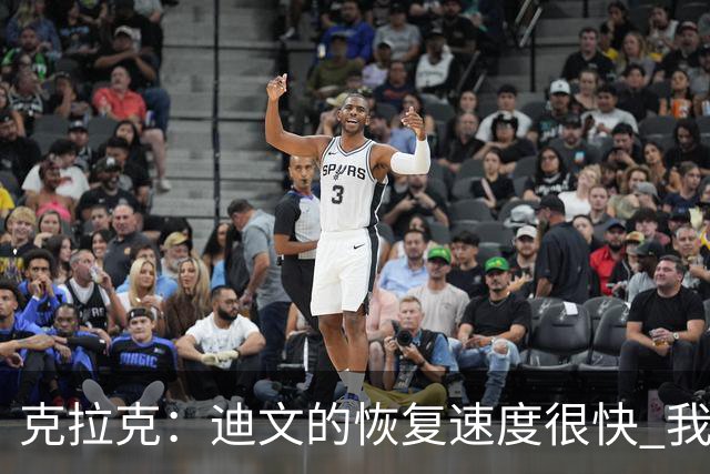 克拉克：迪文的恢复速度很快 我很佩服他的职业态度和好胜心