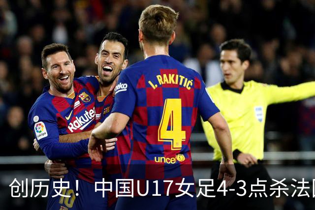 创历史！中国U17女足4‑3点杀法国进8强 牛子琪2扑点
