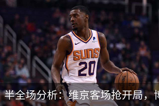 半全场分析：维京客场抢开局，博德闪耀如何扭转节奏？