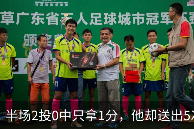 半场2投0中只拿1分，他却送出5次助攻盘活全队