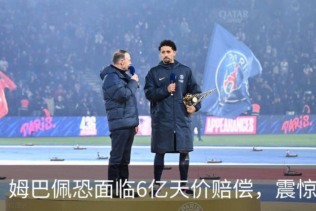 姆巴佩恐面临6亿天价赔偿，震惊全球！