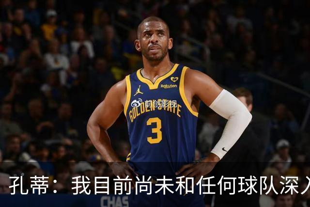 孔蒂：我目前尚未和任何球队深入谈判，关于我要全面掌控球队的传言不实
