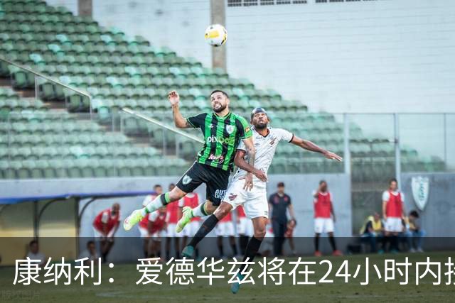 康纳利：爱德华兹将在24小时内接受手术 他不会缺席整个赛季