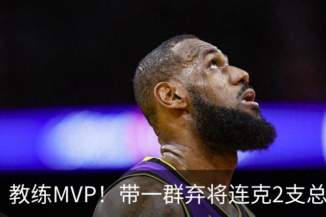 教练MVP！带一群弃将连克2支总冠军球队，球迷：碾压所有国产教练