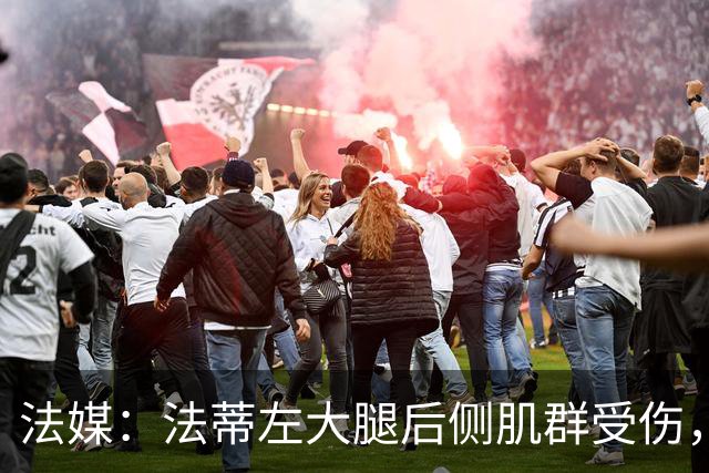 法媒：法蒂左大腿后侧肌群受伤，预计缺席约6周