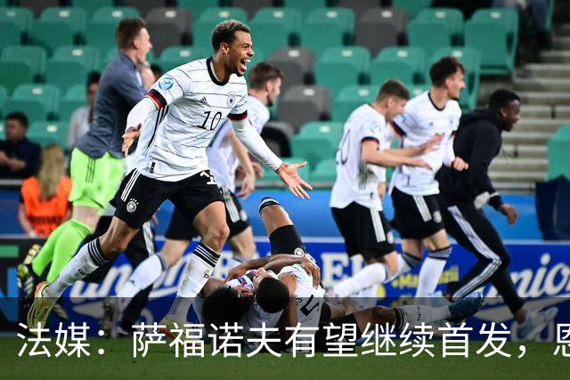 法媒：萨福诺夫有望继续首发，恩里克盛赞其表现