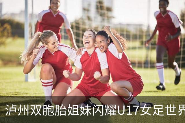 泸州双胞胎姐妹闪耀U17女足世界杯赛场