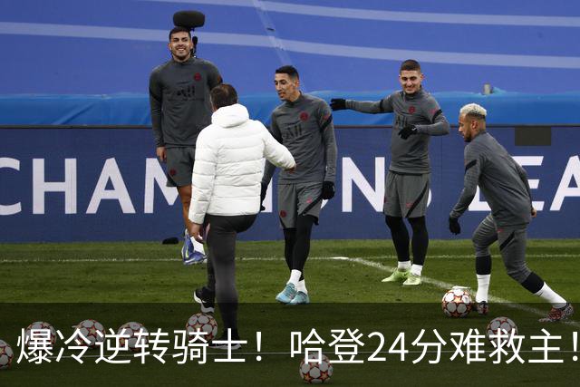 爆冷逆转骑士！哈登24分难救主！这把真心不背锅...