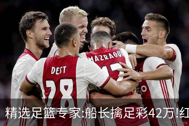 精选足篮专家:船长擒足彩42万!红单怪兽篮彩9连红
