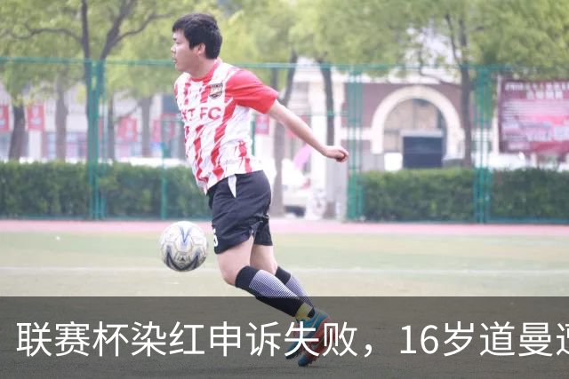 联赛杯染红申诉失败，16岁道曼遭禁赛，阿森纳边路用人承压