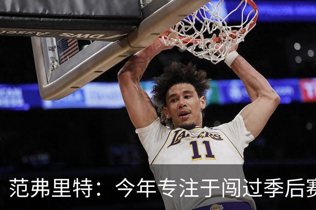 范弗里特：今年专注于闯过季后赛首轮 所以不太在意目前的战绩