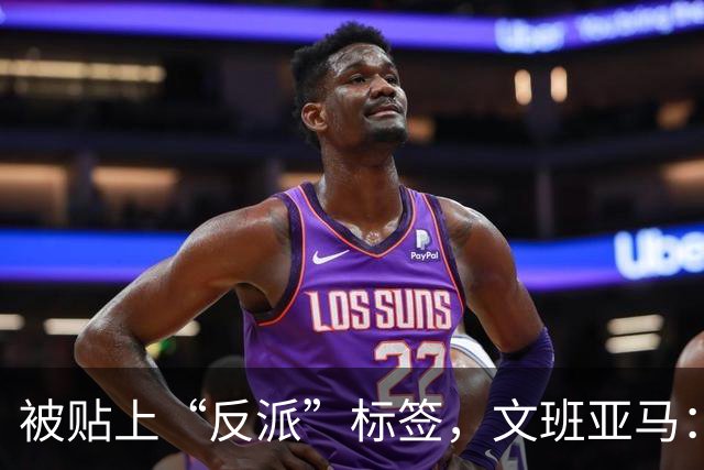 被贴上“反派”标签，文班亚马：那只是暴露了我的底线
