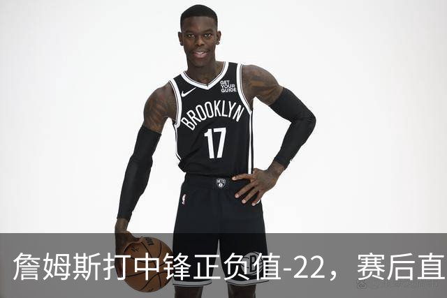詹姆斯打中锋正负值-22，赛后直言：我们那边有个MVP