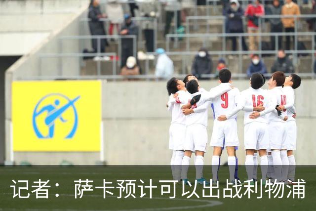 记者：萨卡预计可以出战利物浦