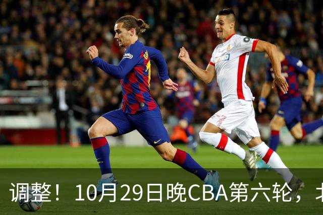 调整！10月29日晚CBA第六轮，北京首钢客场挑战青岛，别等错频道