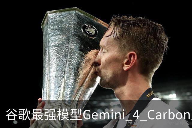 谷歌最强模型Gemini 4 Carbon正式发布：重回全球第一！