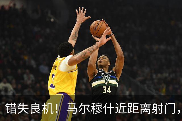 错失良机！马尔穆什近距离射门，太正了被扑出