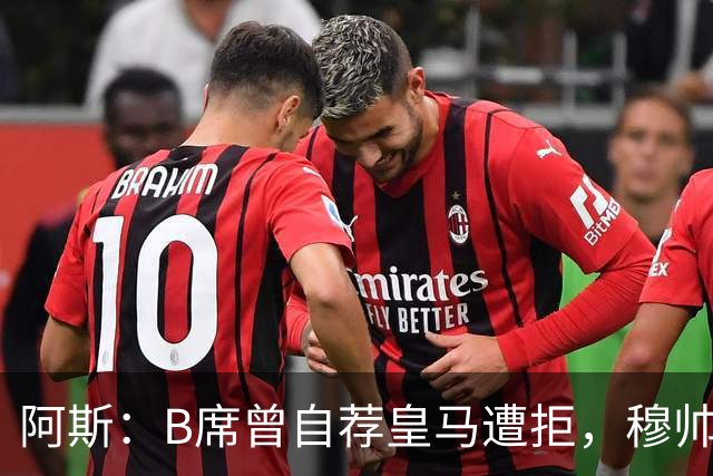 阿斯：B席曾自荐皇马遭拒，穆帅电话改变了一切