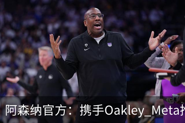 阿森纳官方：携手Oakley Meta推出全新影片《We Go Again》