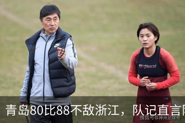 青岛80比88不敌浙江，队记直言阵容厚度存在差距