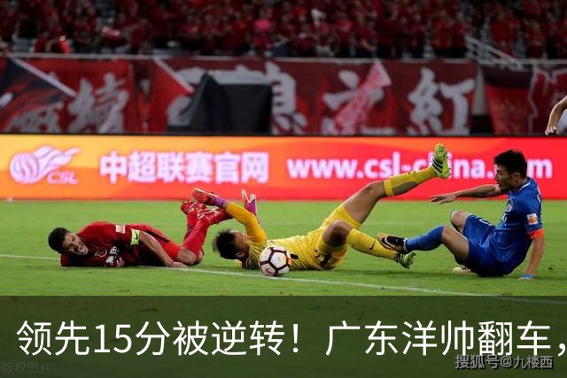 领先15分被逆转！广东洋帅翻车，媒体人炮轰：这根本不是欧洲篮球