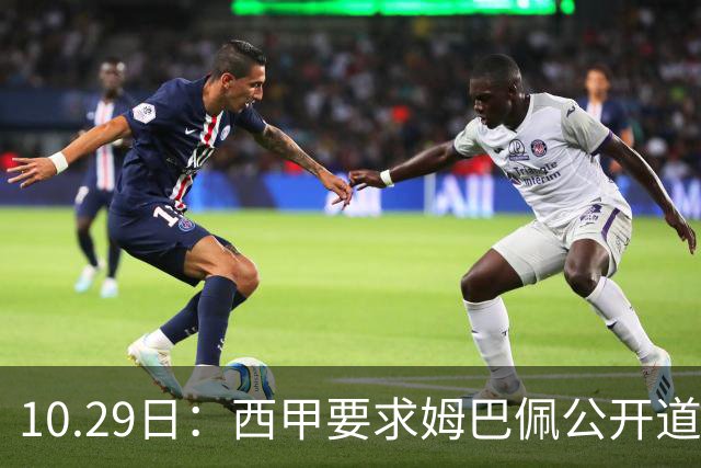 10.29日：西甲要求姆巴佩公开道歉并禁赛半年，皇马停薪整治，赫伊森需防下一个