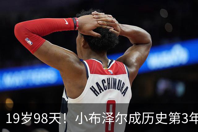 19岁98天！小布泽尔成历史第3年轻单场25+10+5的球员