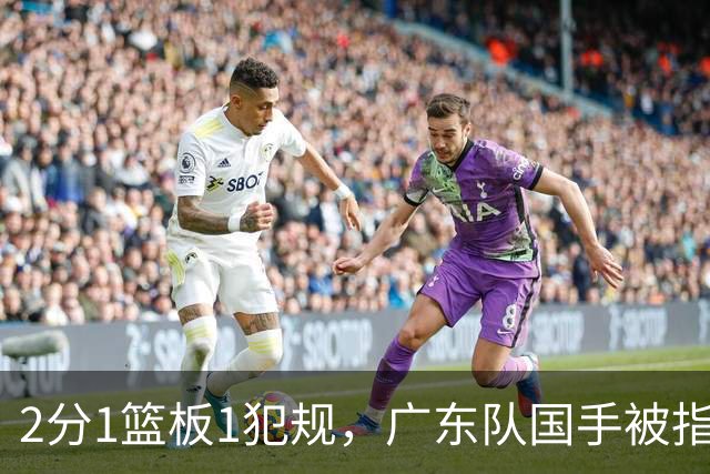 2分1篮板1犯规，广东队国手被指责大软蛋，球迷：千古奇冤杜锋