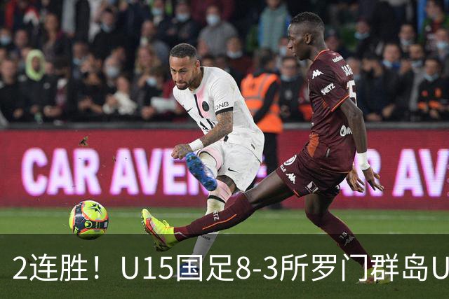 2连胜！U15国足8-3所罗门群岛U15 小组赛取得3胜1平1负