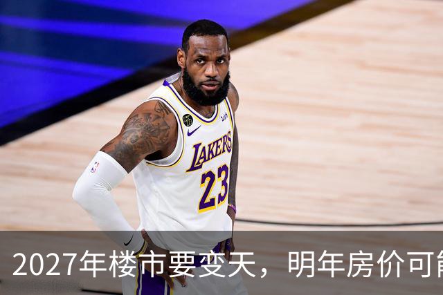 2027年楼市要变天，明年房价可能超出你的想象，再不准备就晚了！