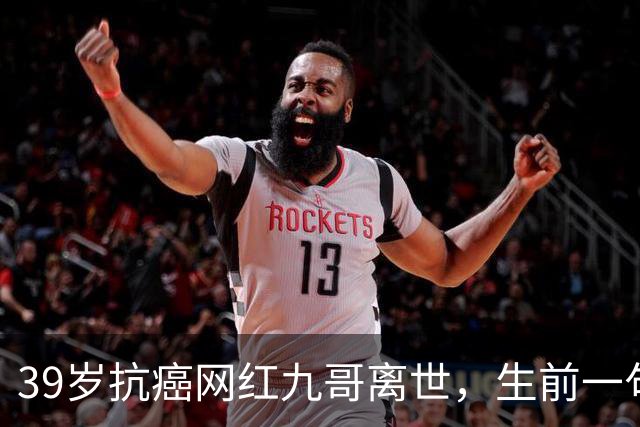 39岁抗癌网红九哥离世，生前一句忠告戳醒无数熬夜喝酒的人，女友含泪发文送别：愿另一个世界，没有病痛