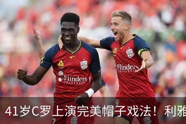 41岁C罗上演完美帽子戏法！利雅得胜利5-3豪取5连胜 26岁巨星4助攻