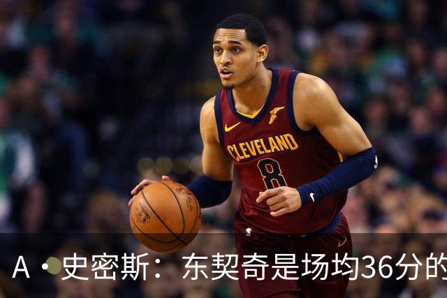 A·史密斯：东契奇是场均36分的超级巨星 但我太喜欢伦德博格了