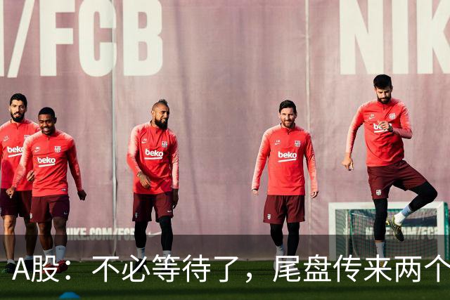 A股：不必等待了，尾盘传来两个信息，明天，周四或将这样走！