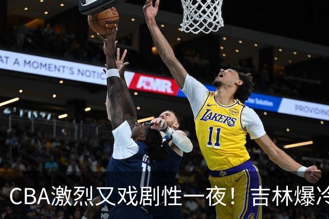 CBA激烈又戏剧性一夜！吉林爆冷辽篮苦主：广东“惨胜”倒数第一