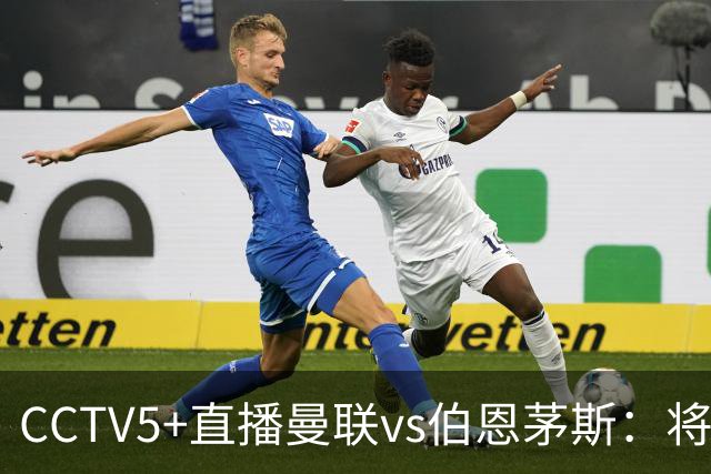 CCTV5+直播曼联vs伯恩茅斯：将帅不和，红魔梦剧场难啃樱桃