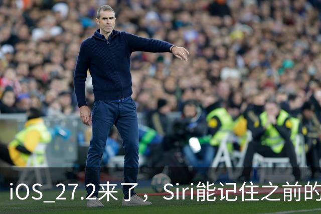 iOS 27.2来了，Siri能记住之前的对话了，这些机型才能用完整功能